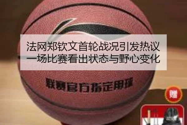 法网郑钦文首轮战况引发热议 一场比赛看出状态与野心变化 | kaiyun